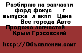 Разбираю на запчасти форд фокус 2001г выпуска 2л акпп › Цена ­ 1 000 - Все города Авто » Продажа запчастей   . Крым,Грэсовский